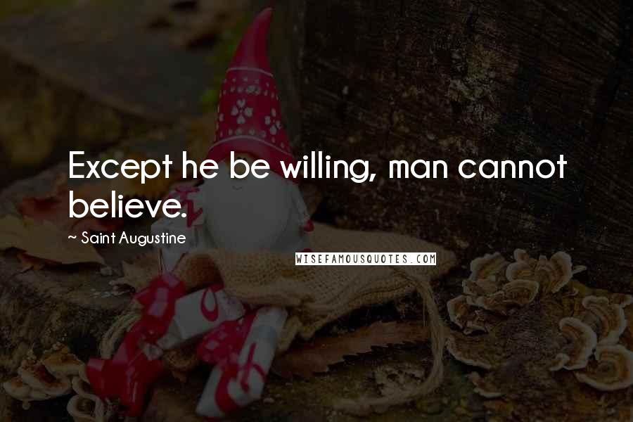 Saint Augustine Quotes: Except he be willing, man cannot believe.