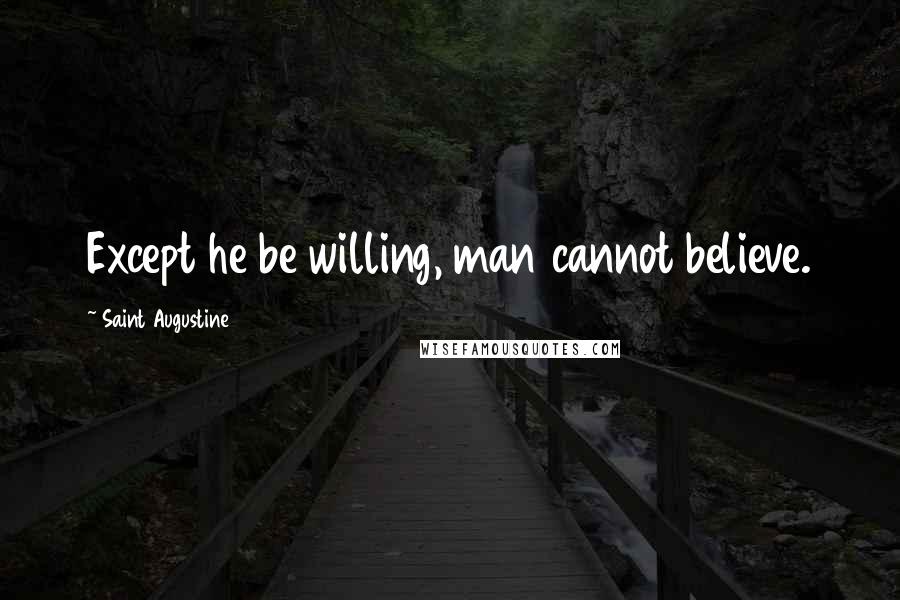 Saint Augustine Quotes: Except he be willing, man cannot believe.