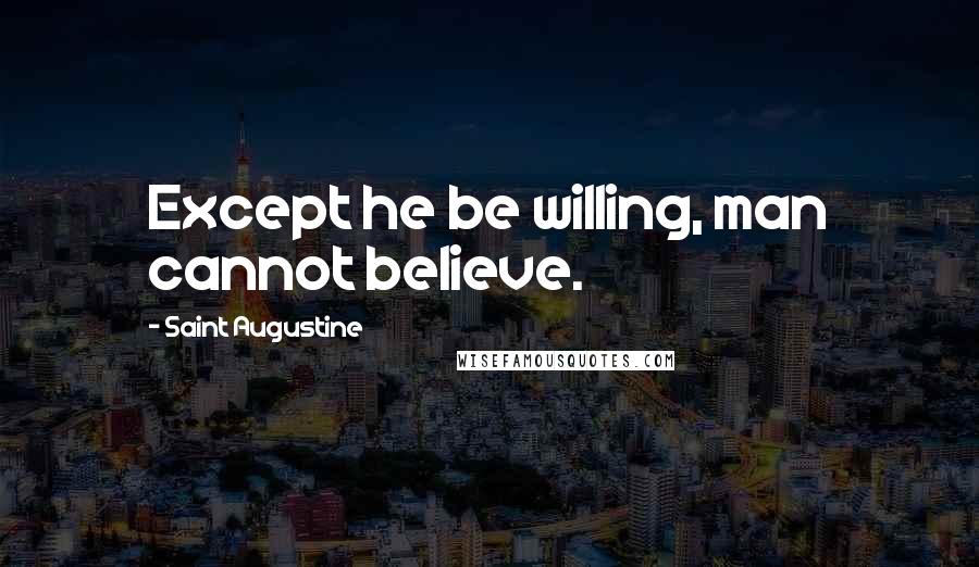 Saint Augustine Quotes: Except he be willing, man cannot believe.