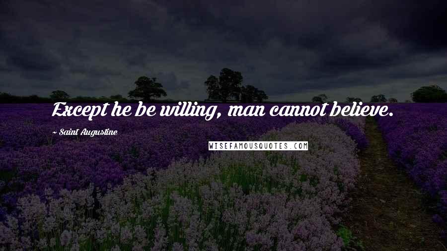 Saint Augustine Quotes: Except he be willing, man cannot believe.