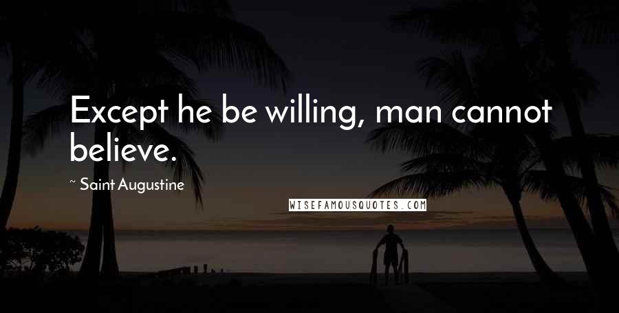 Saint Augustine Quotes: Except he be willing, man cannot believe.