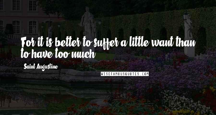 Saint Augustine Quotes: For it is better to suffer a little want than to have too much.