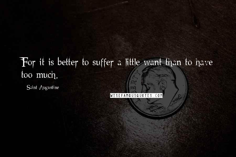 Saint Augustine Quotes: For it is better to suffer a little want than to have too much.