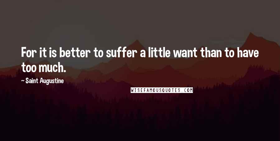 Saint Augustine Quotes: For it is better to suffer a little want than to have too much.