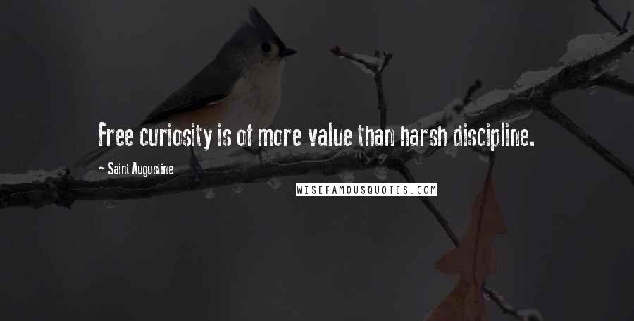 Saint Augustine Quotes: Free curiosity is of more value than harsh discipline.