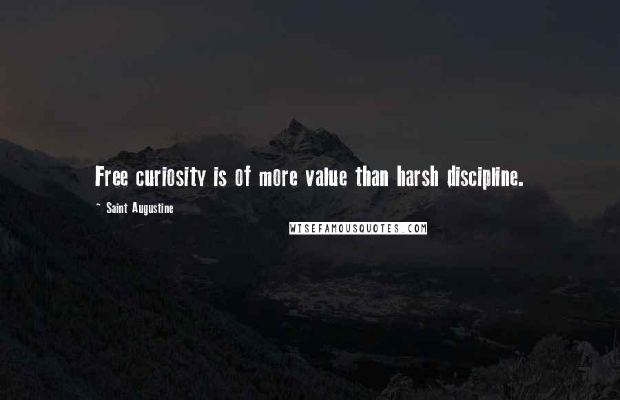 Saint Augustine Quotes: Free curiosity is of more value than harsh discipline.