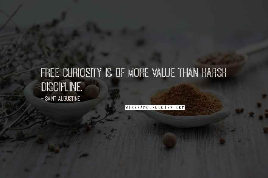 Saint Augustine Quotes: Free curiosity is of more value than harsh discipline.