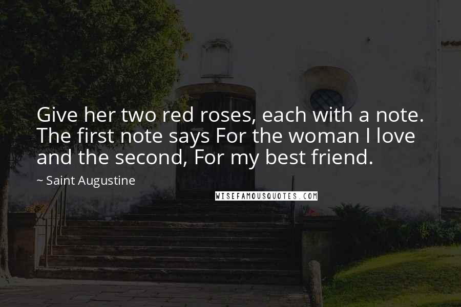 Saint Augustine Quotes: Give her two red roses, each with a note. The first note says For the woman I love and the second, For my best friend.