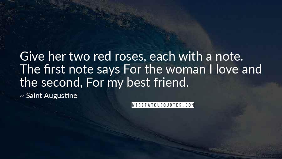 Saint Augustine Quotes: Give her two red roses, each with a note. The first note says For the woman I love and the second, For my best friend.