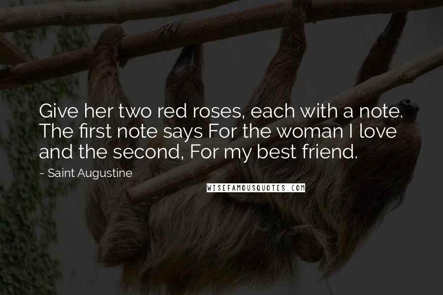 Saint Augustine Quotes: Give her two red roses, each with a note. The first note says For the woman I love and the second, For my best friend.