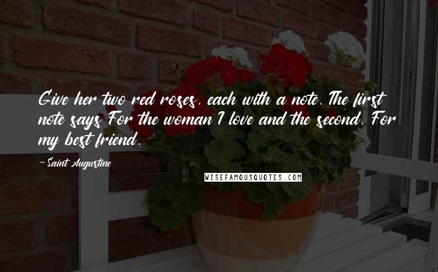 Saint Augustine Quotes: Give her two red roses, each with a note. The first note says For the woman I love and the second, For my best friend.