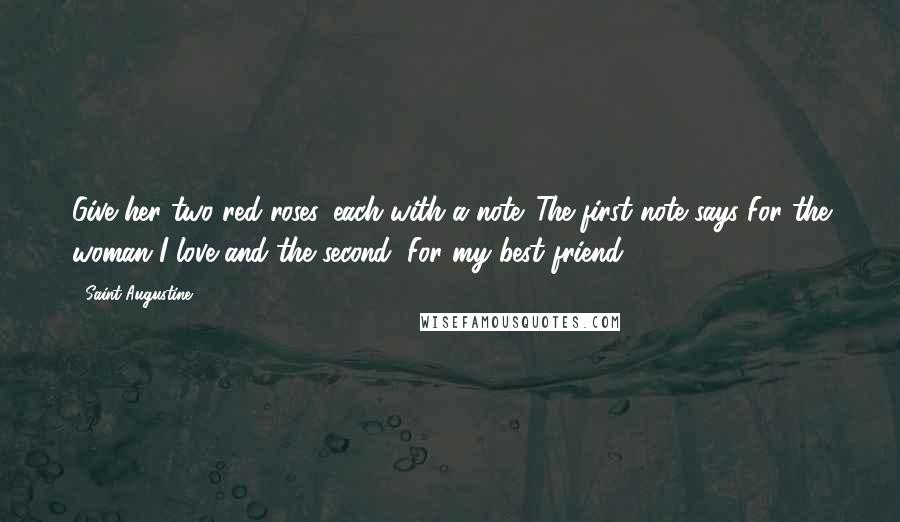 Saint Augustine Quotes: Give her two red roses, each with a note. The first note says For the woman I love and the second, For my best friend.