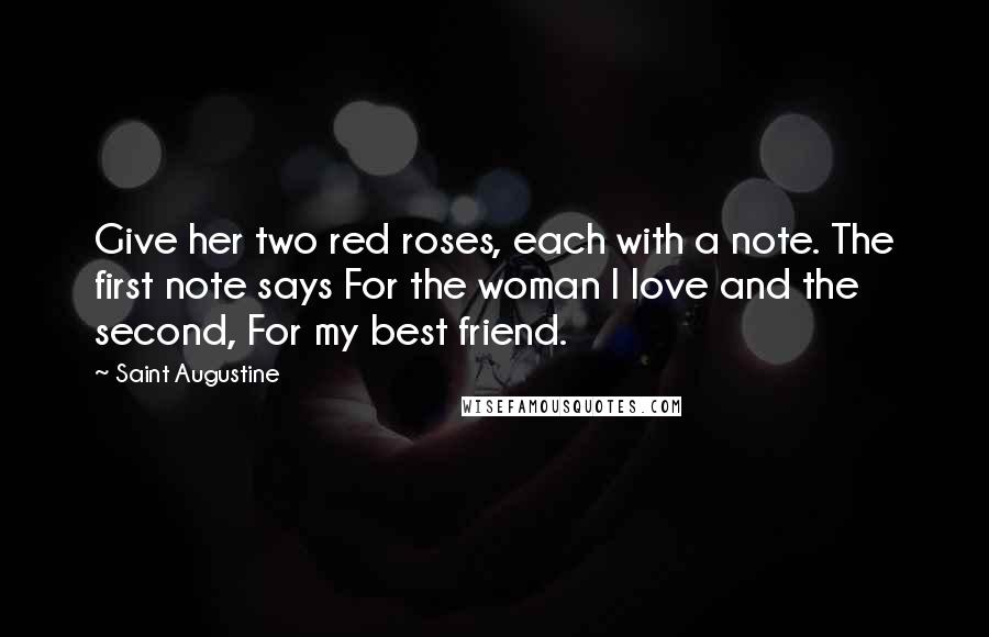 Saint Augustine Quotes: Give her two red roses, each with a note. The first note says For the woman I love and the second, For my best friend.