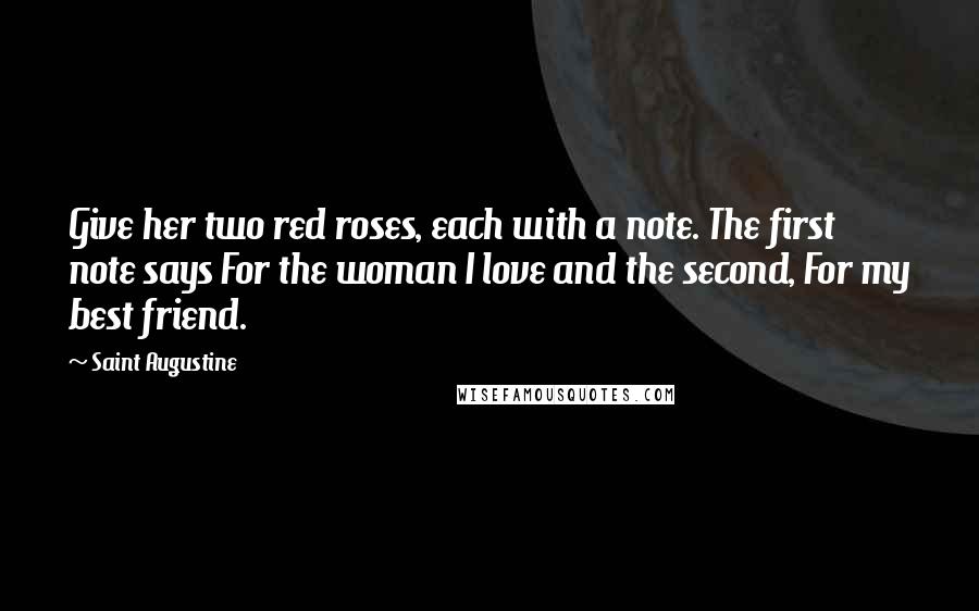 Saint Augustine Quotes: Give her two red roses, each with a note. The first note says For the woman I love and the second, For my best friend.