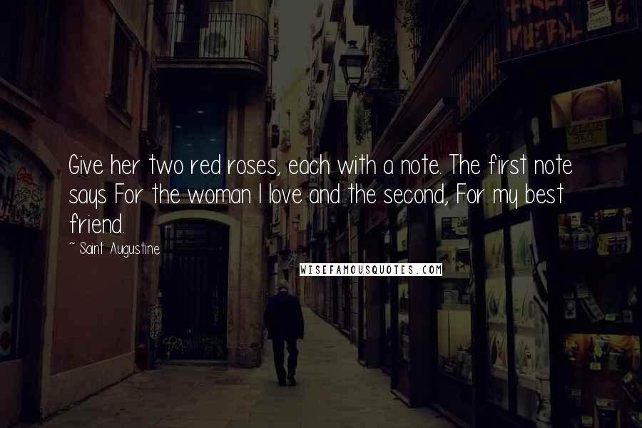 Saint Augustine Quotes: Give her two red roses, each with a note. The first note says For the woman I love and the second, For my best friend.