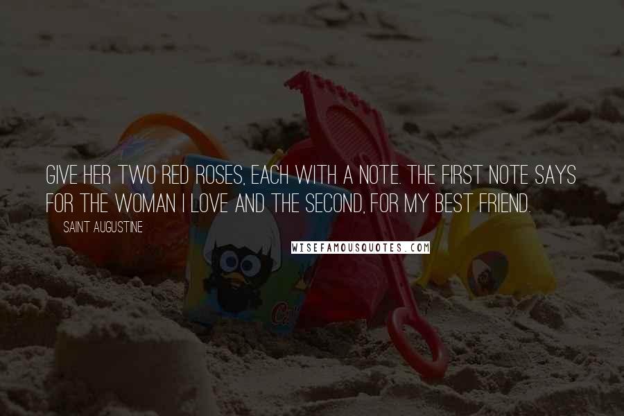 Saint Augustine Quotes: Give her two red roses, each with a note. The first note says For the woman I love and the second, For my best friend.