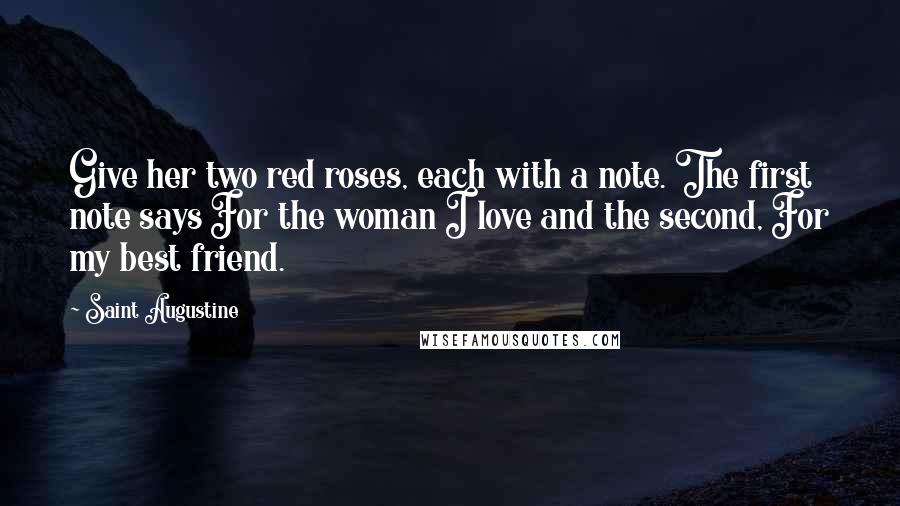Saint Augustine Quotes: Give her two red roses, each with a note. The first note says For the woman I love and the second, For my best friend.