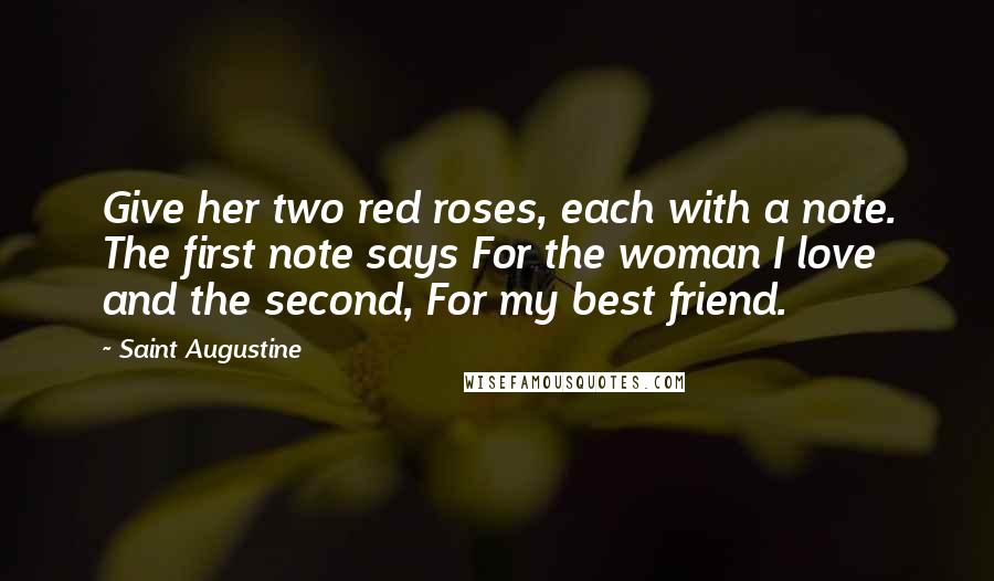 Saint Augustine Quotes: Give her two red roses, each with a note. The first note says For the woman I love and the second, For my best friend.