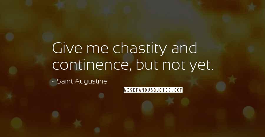 Saint Augustine Quotes: Give me chastity and continence, but not yet.