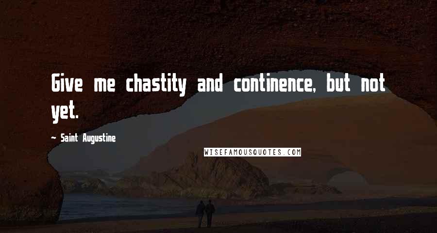 Saint Augustine Quotes: Give me chastity and continence, but not yet.