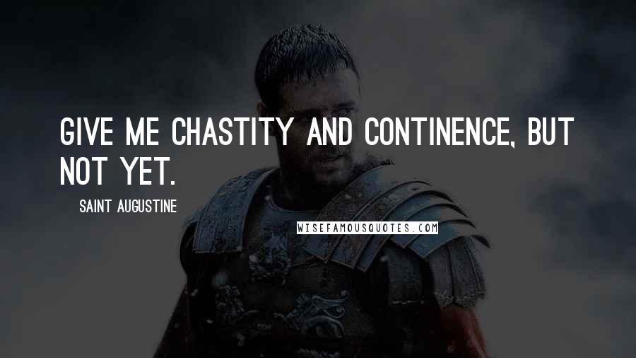 Saint Augustine Quotes: Give me chastity and continence, but not yet.