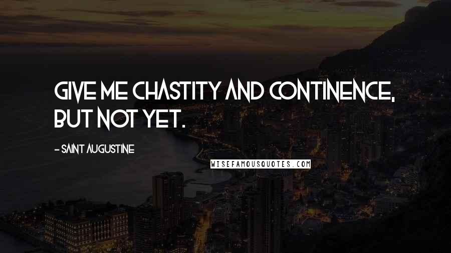 Saint Augustine Quotes: Give me chastity and continence, but not yet.
