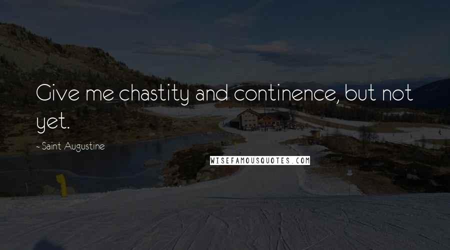 Saint Augustine Quotes: Give me chastity and continence, but not yet.