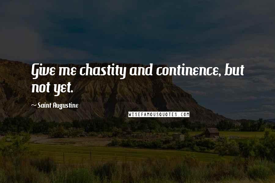 Saint Augustine Quotes: Give me chastity and continence, but not yet.