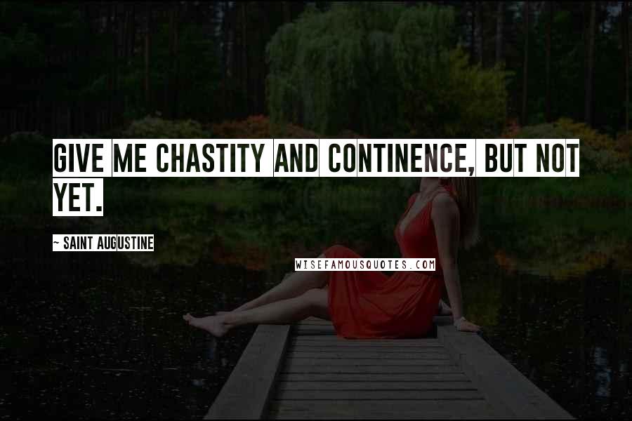 Saint Augustine Quotes: Give me chastity and continence, but not yet.