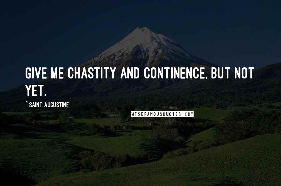 Saint Augustine Quotes: Give me chastity and continence, but not yet.