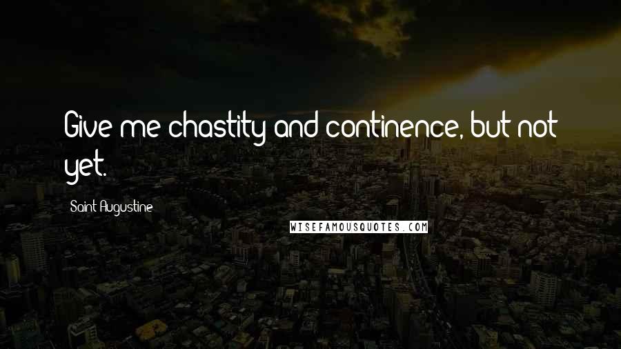 Saint Augustine Quotes: Give me chastity and continence, but not yet.