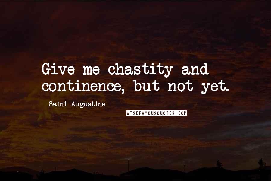 Saint Augustine Quotes: Give me chastity and continence, but not yet.