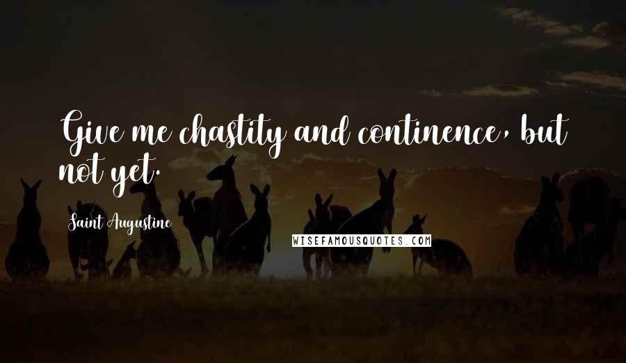 Saint Augustine Quotes: Give me chastity and continence, but not yet.