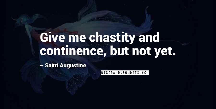 Saint Augustine Quotes: Give me chastity and continence, but not yet.