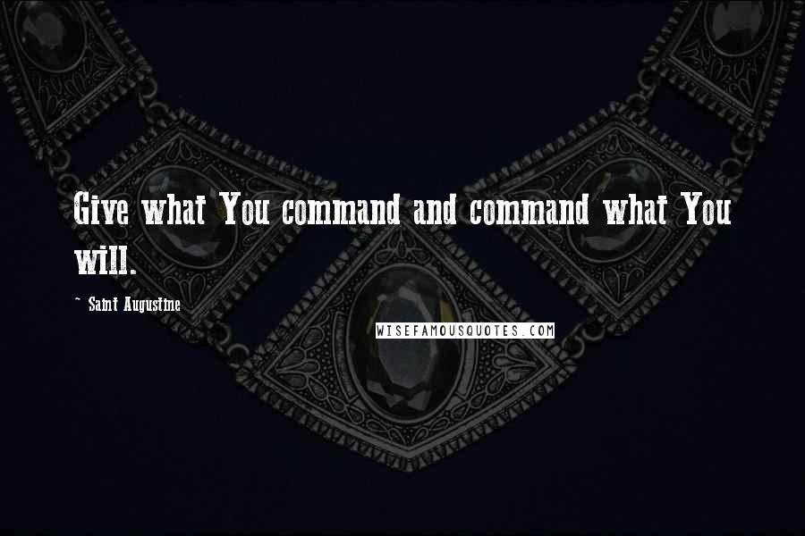 Saint Augustine Quotes: Give what You command and command what You will.