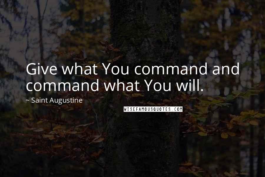 Saint Augustine Quotes: Give what You command and command what You will.