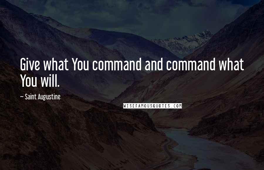 Saint Augustine Quotes: Give what You command and command what You will.