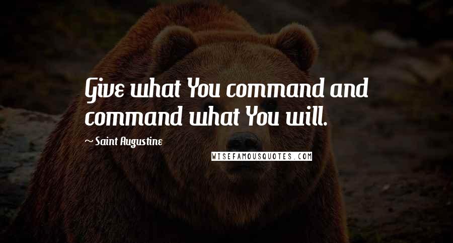 Saint Augustine Quotes: Give what You command and command what You will.