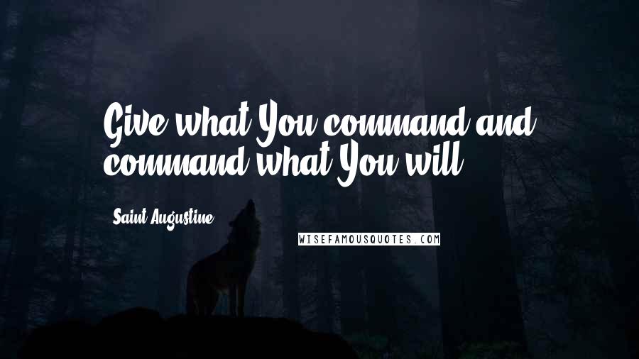 Saint Augustine Quotes: Give what You command and command what You will.