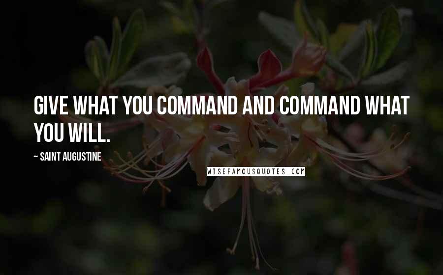 Saint Augustine Quotes: Give what You command and command what You will.