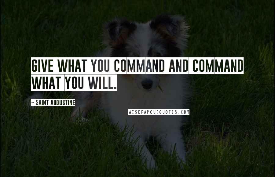 Saint Augustine Quotes: Give what You command and command what You will.