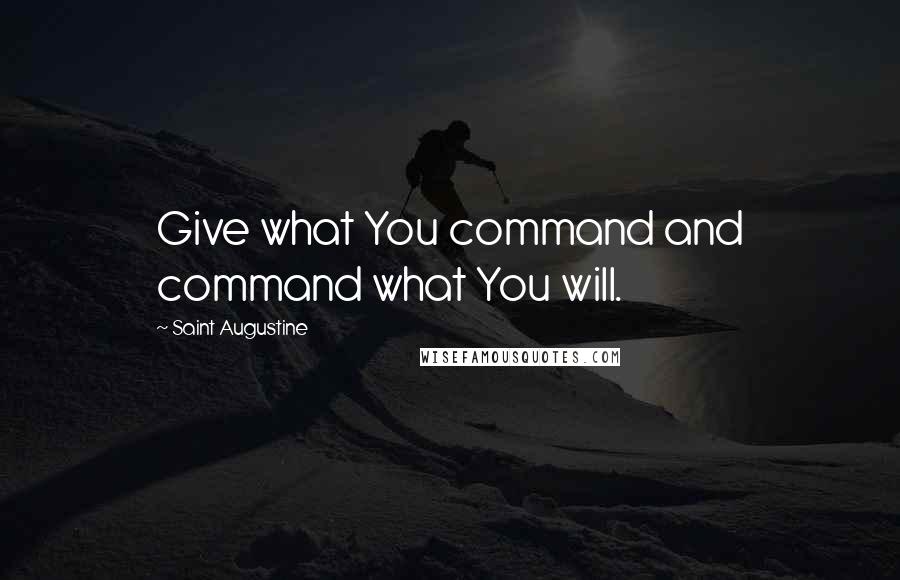 Saint Augustine Quotes: Give what You command and command what You will.