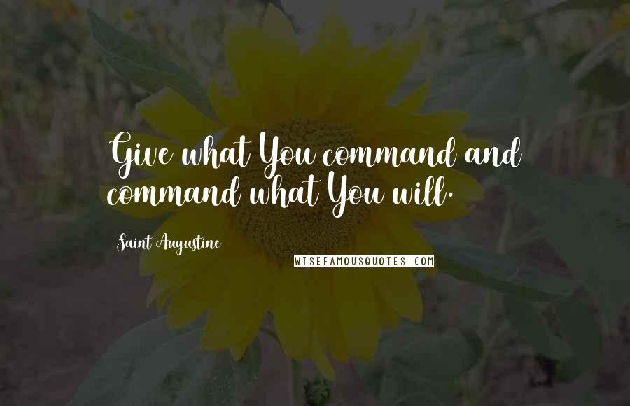 Saint Augustine Quotes: Give what You command and command what You will.