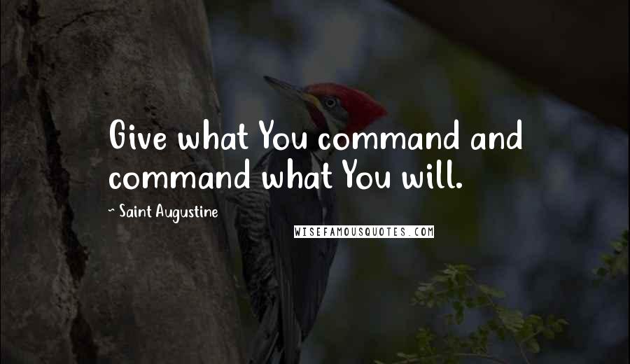 Saint Augustine Quotes: Give what You command and command what You will.