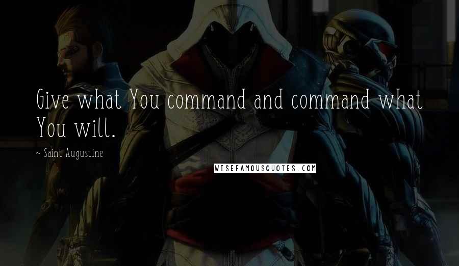 Saint Augustine Quotes: Give what You command and command what You will.