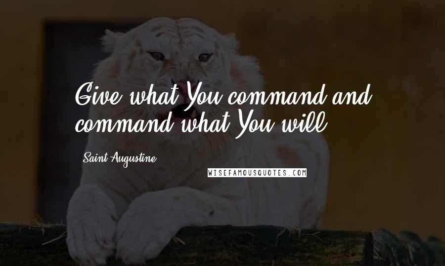 Saint Augustine Quotes: Give what You command and command what You will.