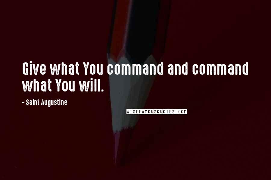 Saint Augustine Quotes: Give what You command and command what You will.