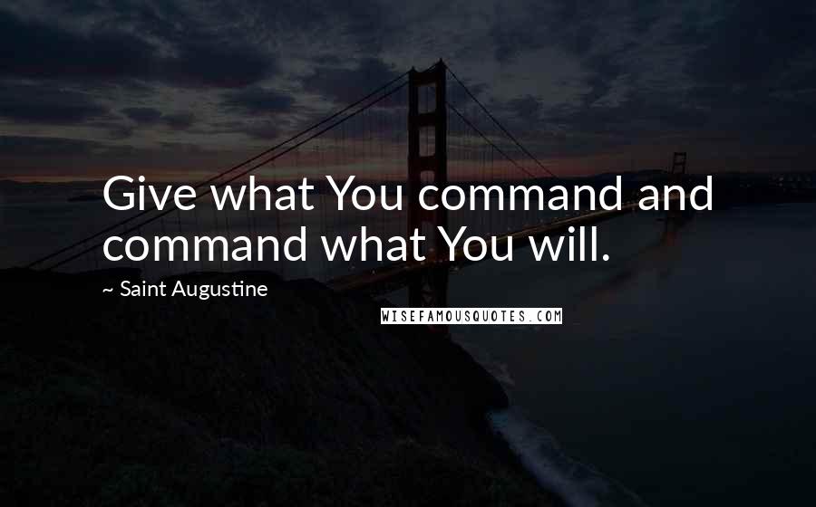 Saint Augustine Quotes: Give what You command and command what You will.