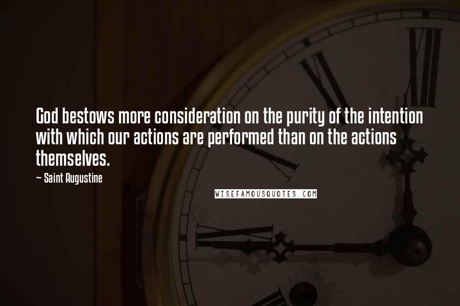 Saint Augustine Quotes: God bestows more consideration on the purity of the intention with which our actions are performed than on the actions themselves.