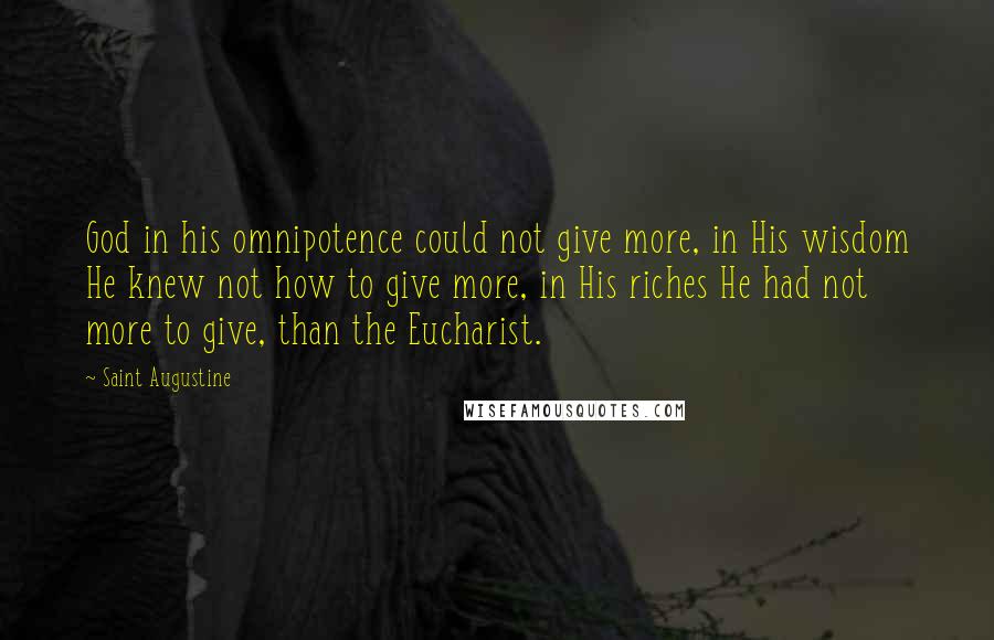 Saint Augustine Quotes: God in his omnipotence could not give more, in His wisdom He knew not how to give more, in His riches He had not more to give, than the Eucharist.